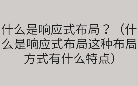 什么是响应式布局？（什么是响应式布局这种布局方式有什么特点）